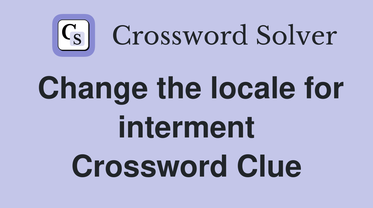 Change the locale for interment Crossword Clue