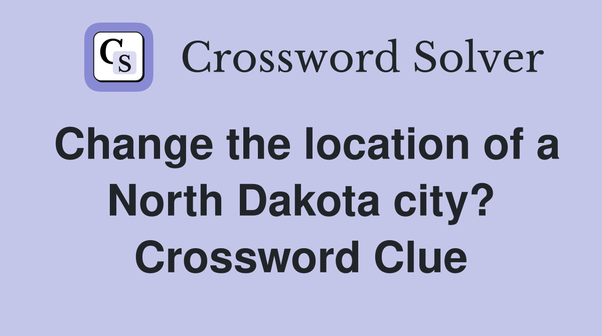 Change the location of a North Dakota city? Crossword Clue