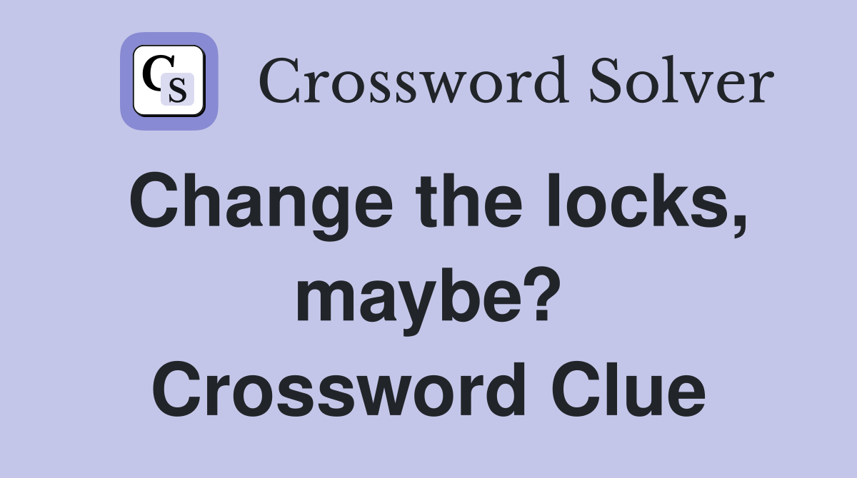 Change the locks, maybe? Crossword Clue