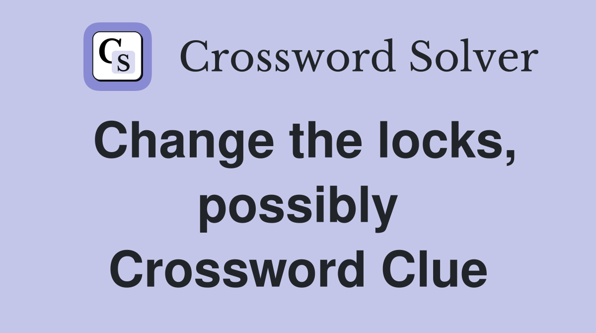 Change the locks, possibly Crossword Clue