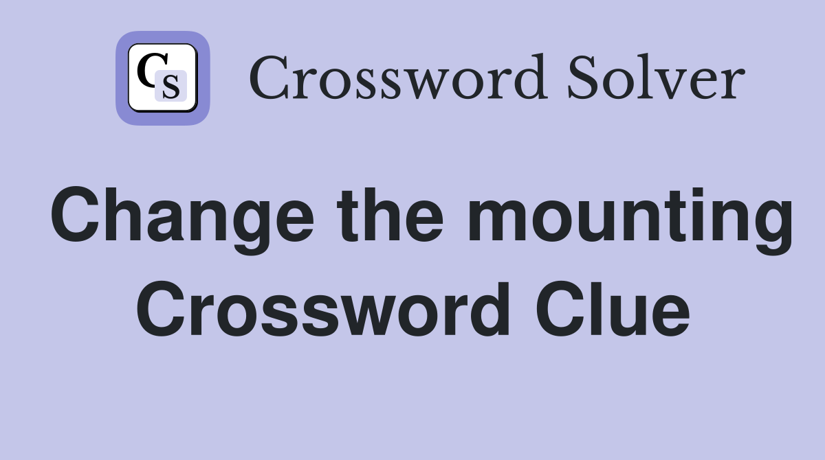 Change the mounting Crossword Clue