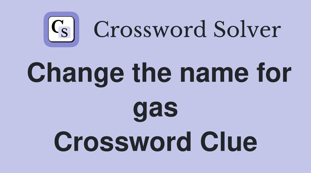 Change the name for gas Crossword Clue