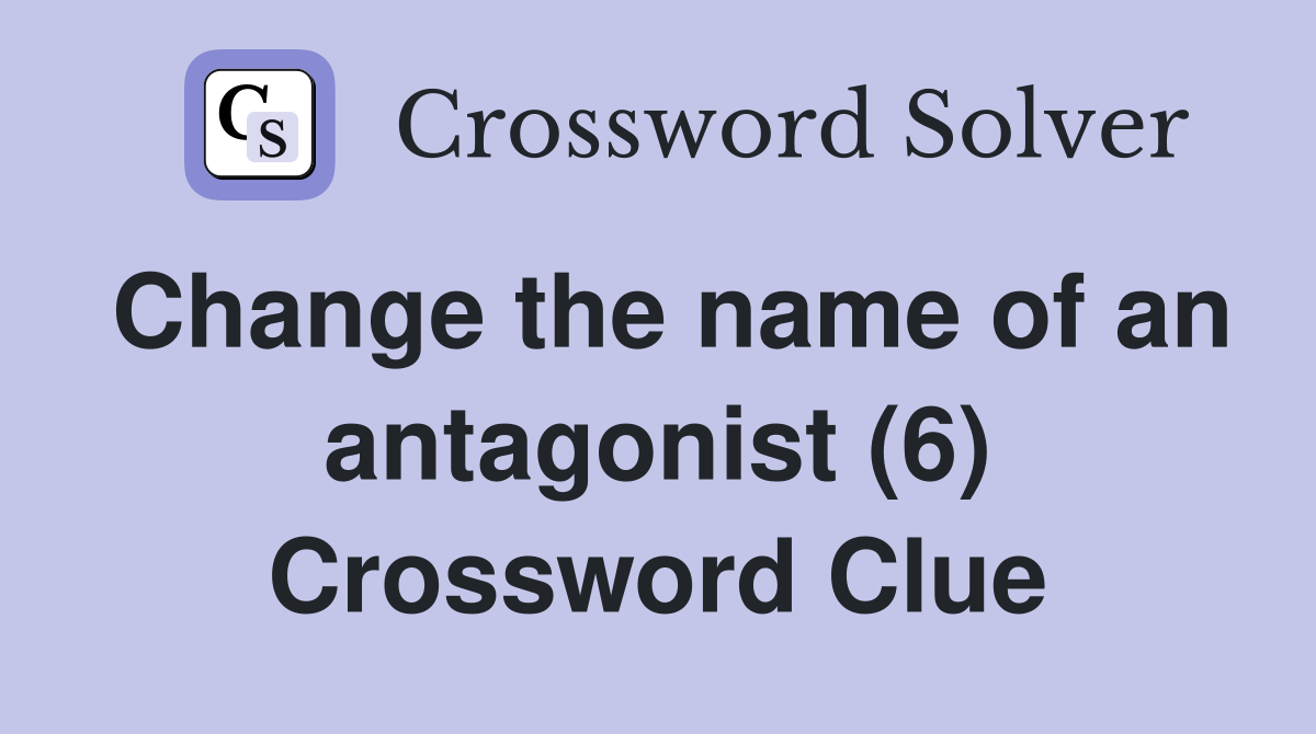 Change the name of an antagonist (6) Crossword Clue