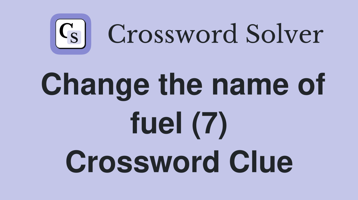 Change the name of fuel (7) Crossword Clue