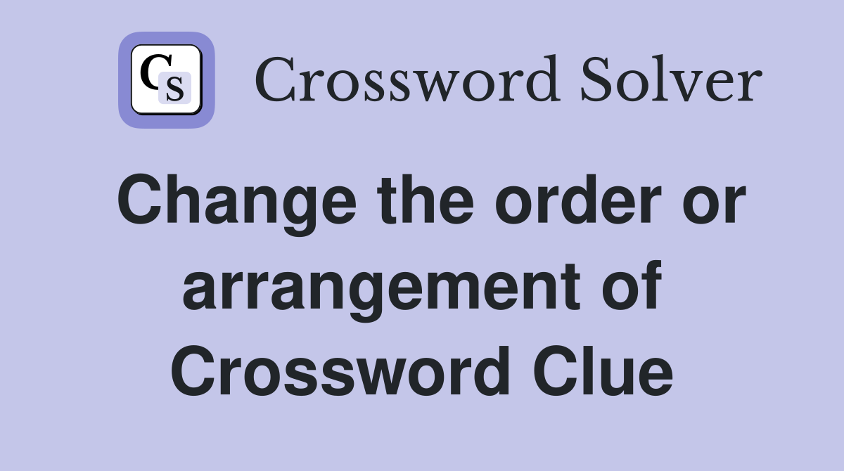 Change the order or arrangement of Crossword Clue
