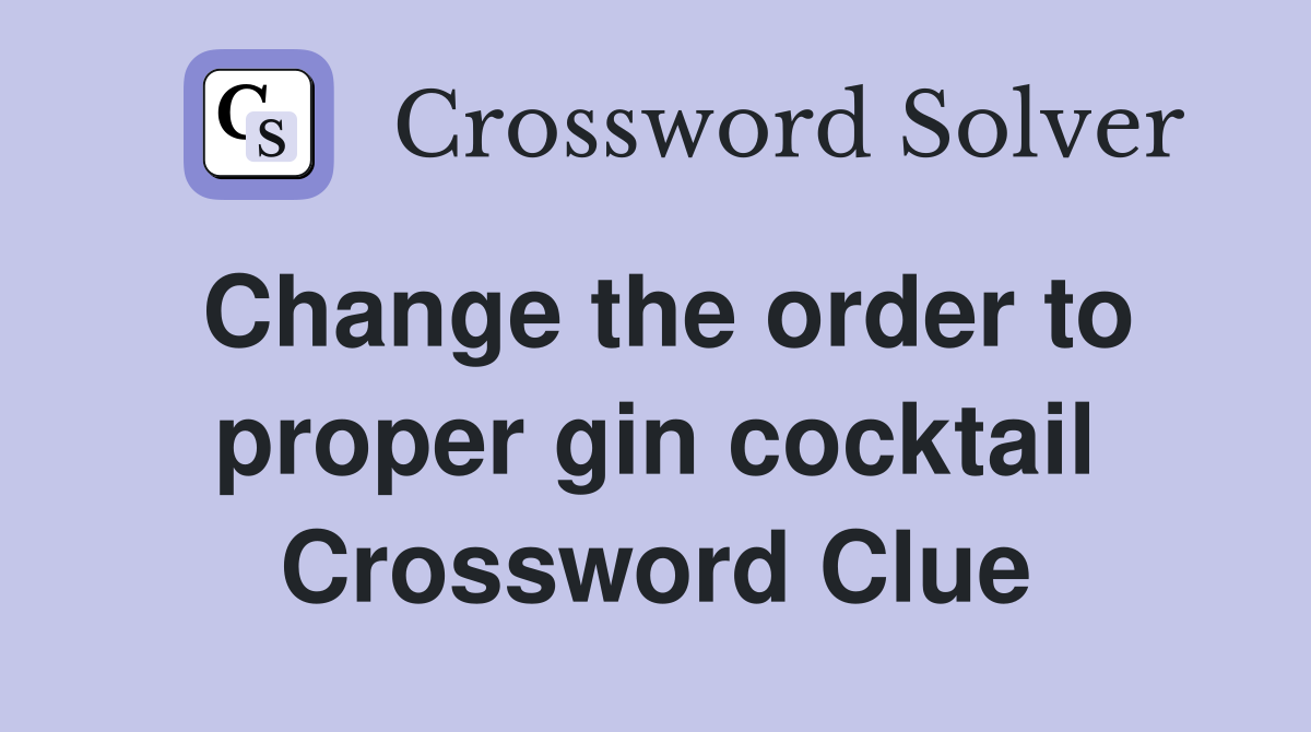 Change the order to proper gin cocktail Crossword Clue