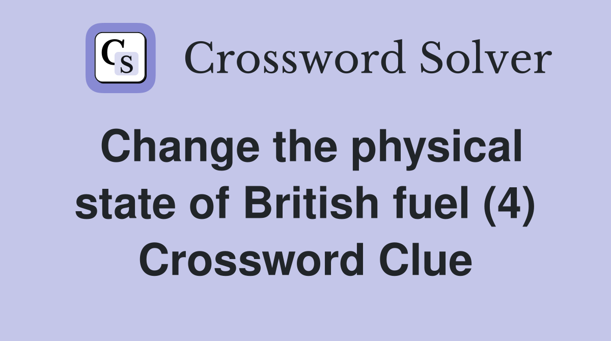 Change the physical state of British fuel (4) Crossword Clue