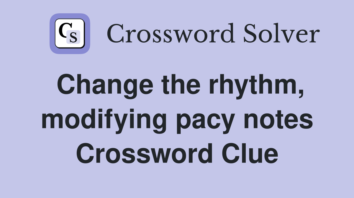 Change the rhythm, modifying pacy notes Crossword Clue