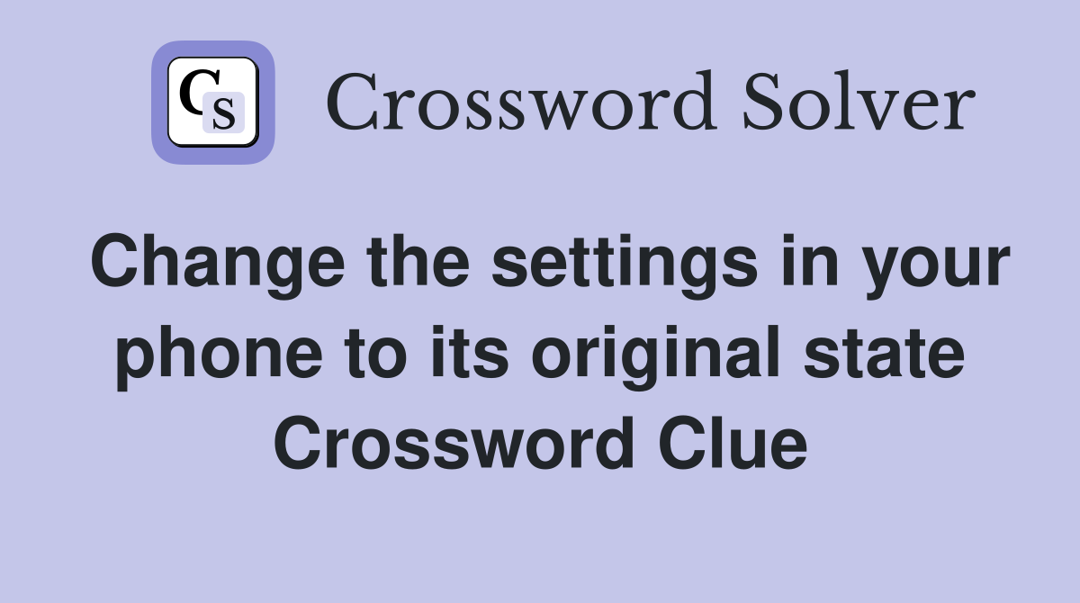 Change the settings in your phone to its original state Crossword Clue