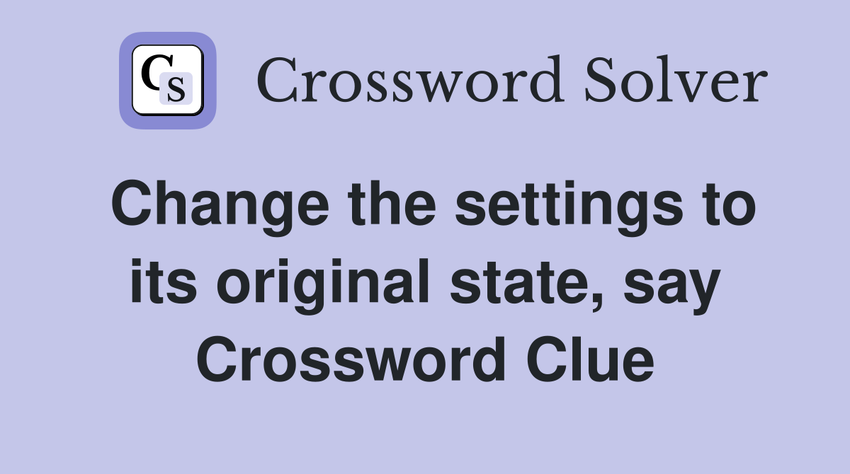 Change the settings to its original state, say Crossword Clue