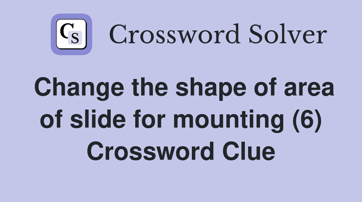 Change the shape of area of slide for mounting (6) Crossword Clue