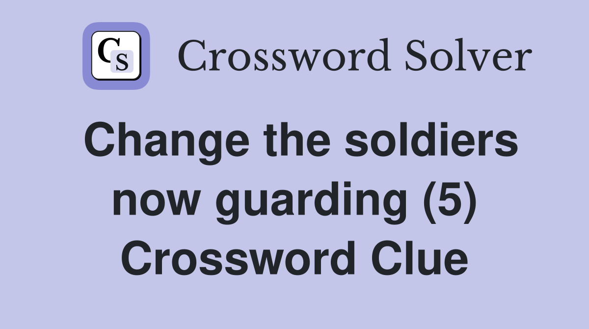 Change the soldiers now guarding (5) Crossword Clue