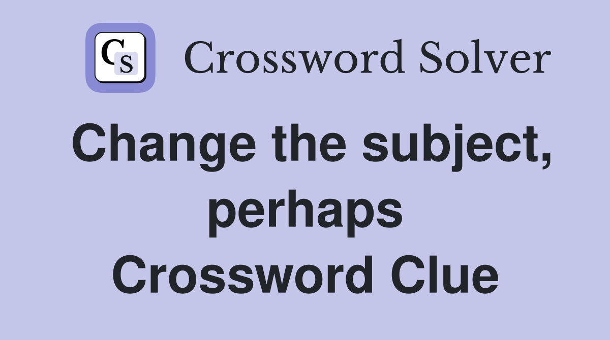 Change the subject, perhaps Crossword Clue