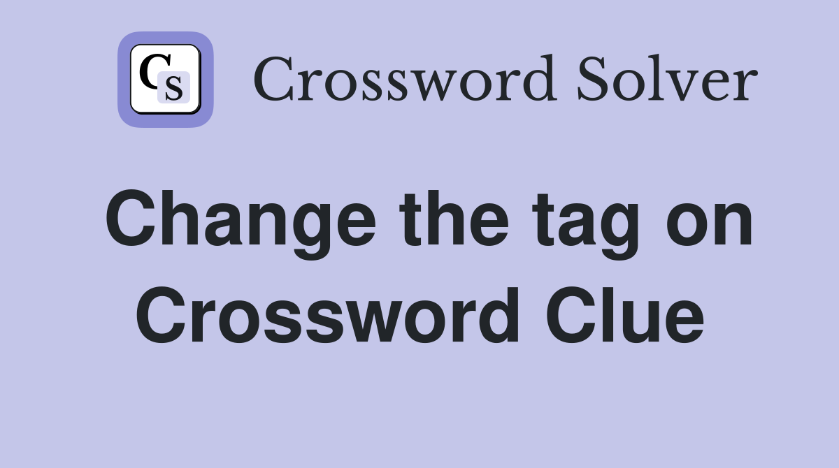 Change the tag on Crossword Clue