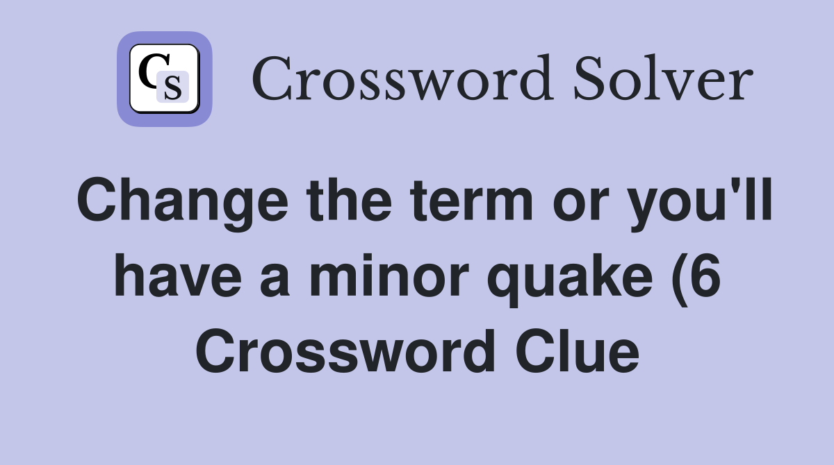 Change the term or you #39 ll have a minor quake (6) Crossword Clue Change the term or you #39 ll have a minor quake (6) Crossword Clue