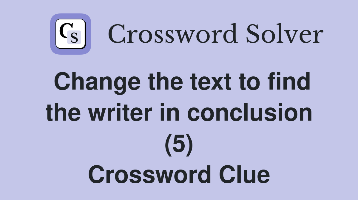 Change the text to find the writer in conclusion (5) Crossword Clue