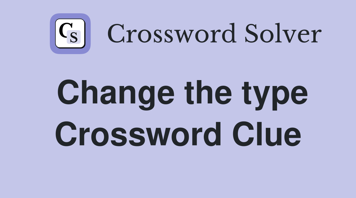 Change the type Crossword Clue