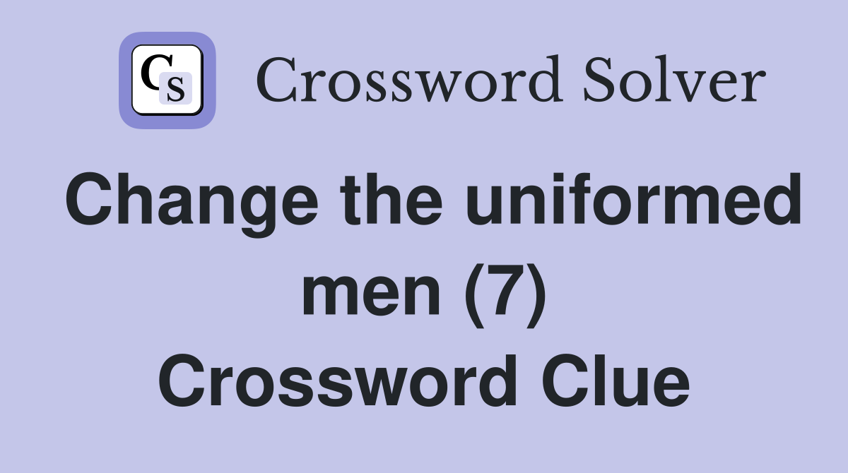Change the uniformed men (7) Crossword Clue
