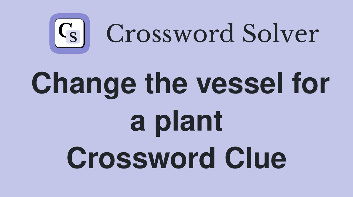 Change the vessel for a plant Crossword Clue