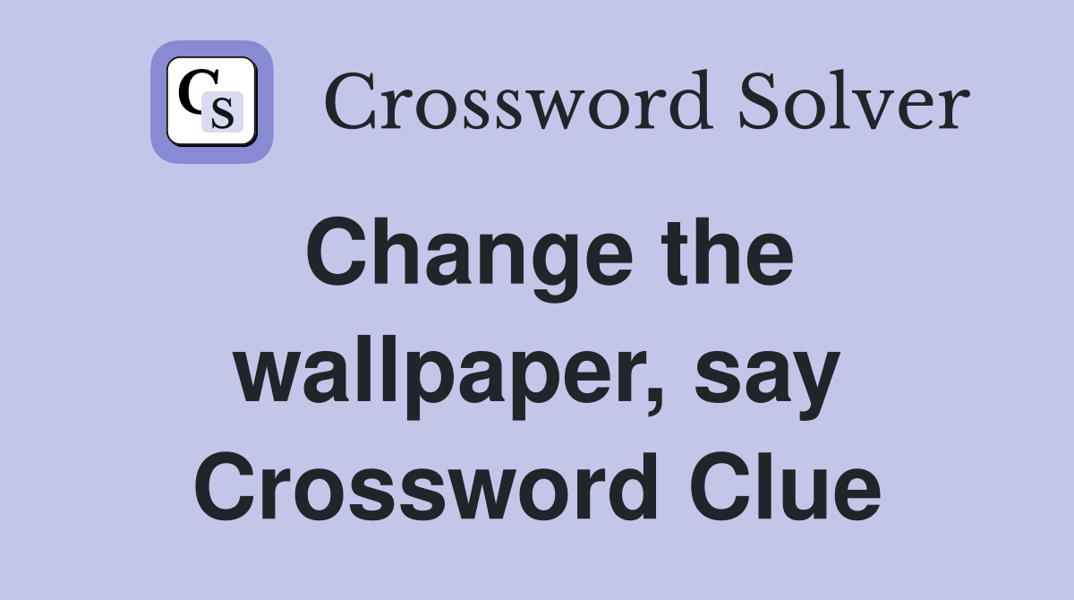 Change the wallpaper, say Crossword Clue