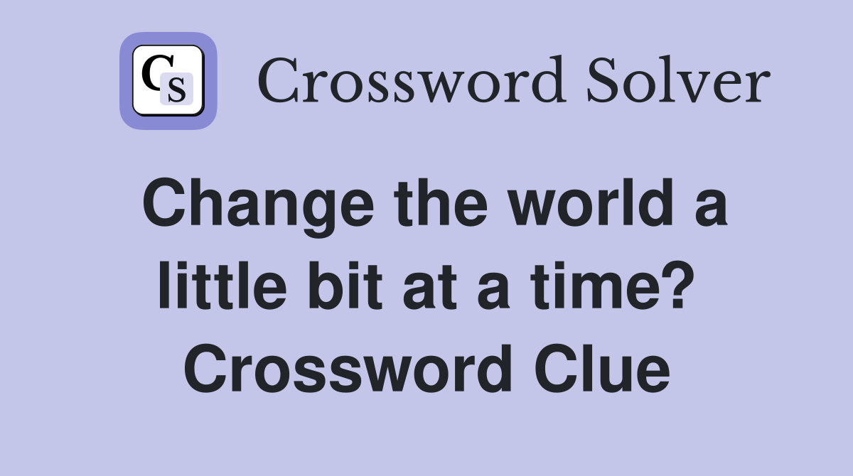 Change the world a little bit at a time? Crossword Clue