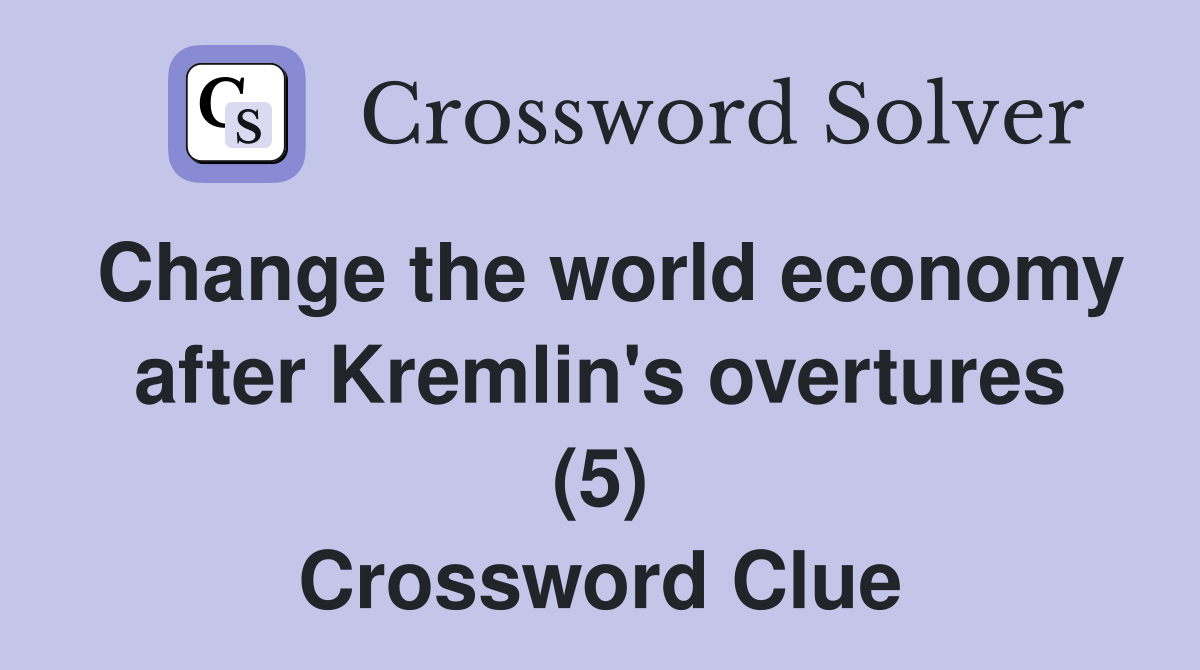 Change the world economy after Kremlin's overtures (5) Crossword Clue