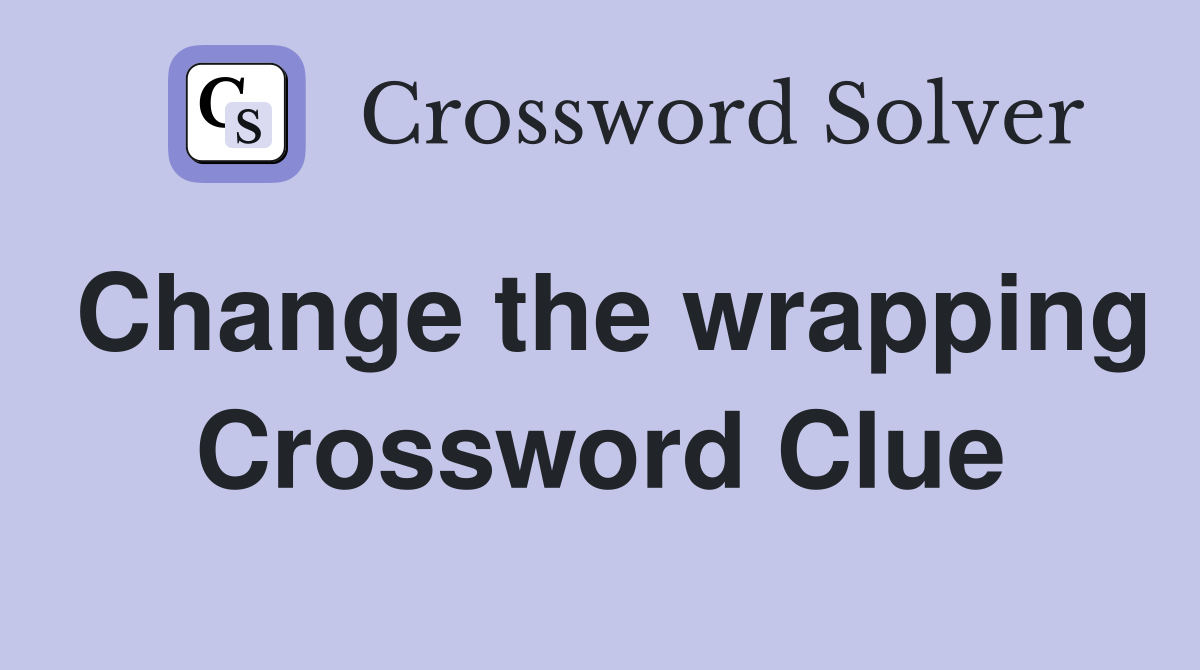 Change the wrapping Crossword Clue