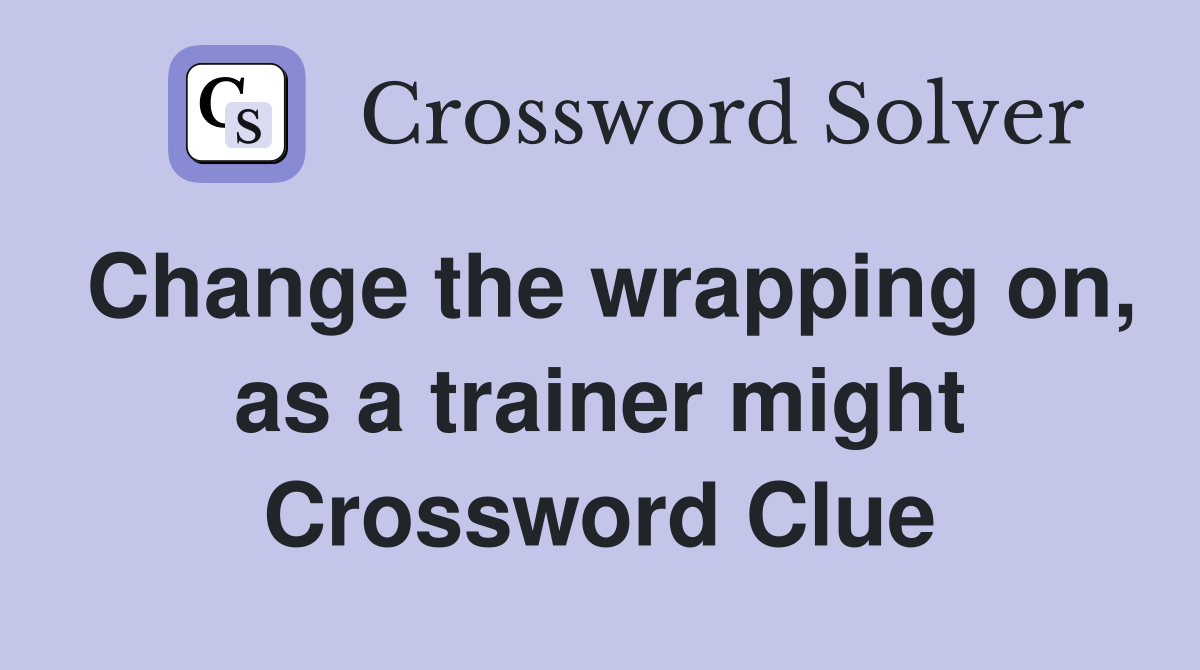 Change the wrapping on, as a trainer might Crossword Clue