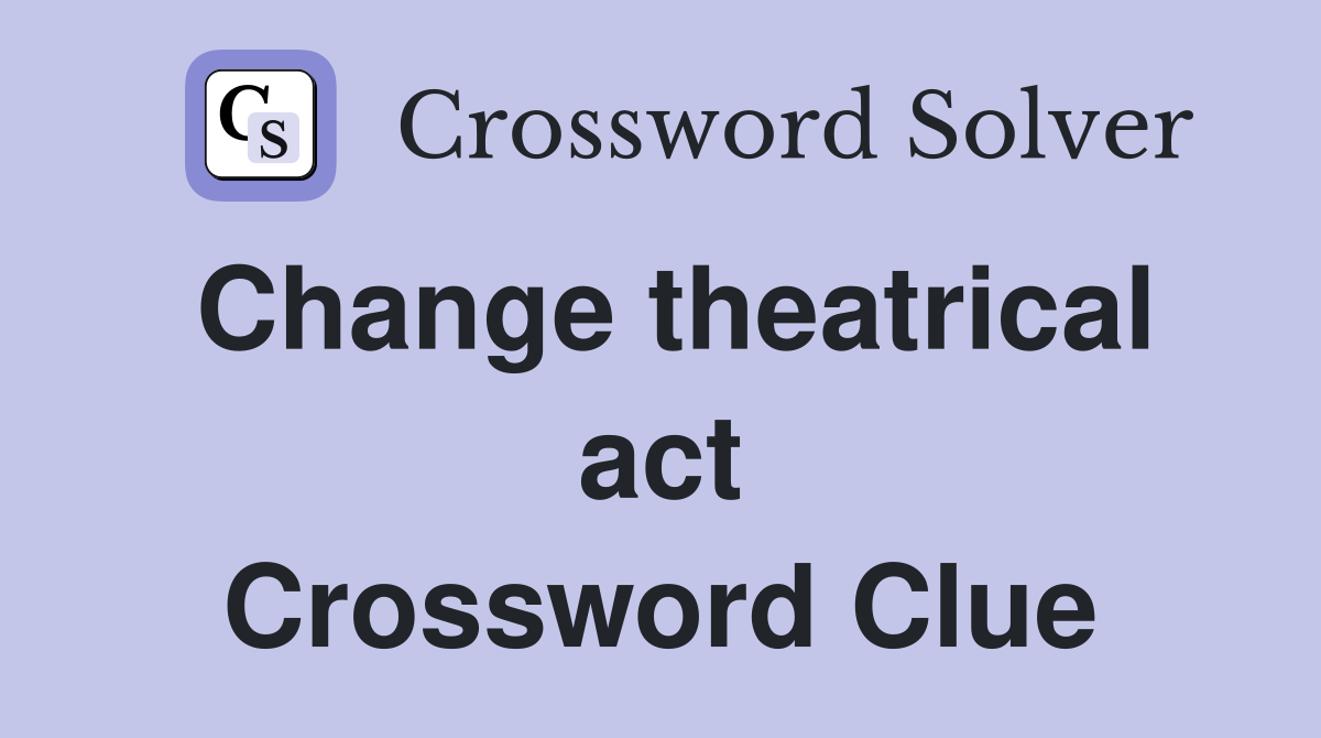 Change theatrical act Crossword Clue