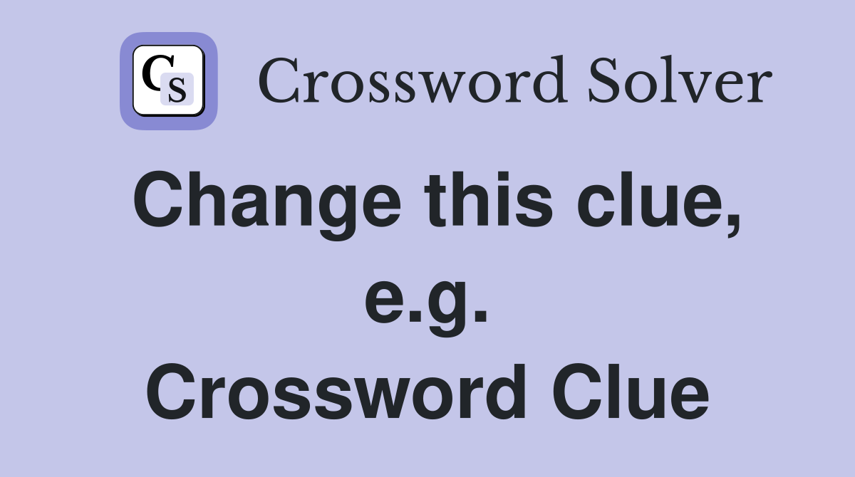 Change this clue, e.g. Crossword Clue