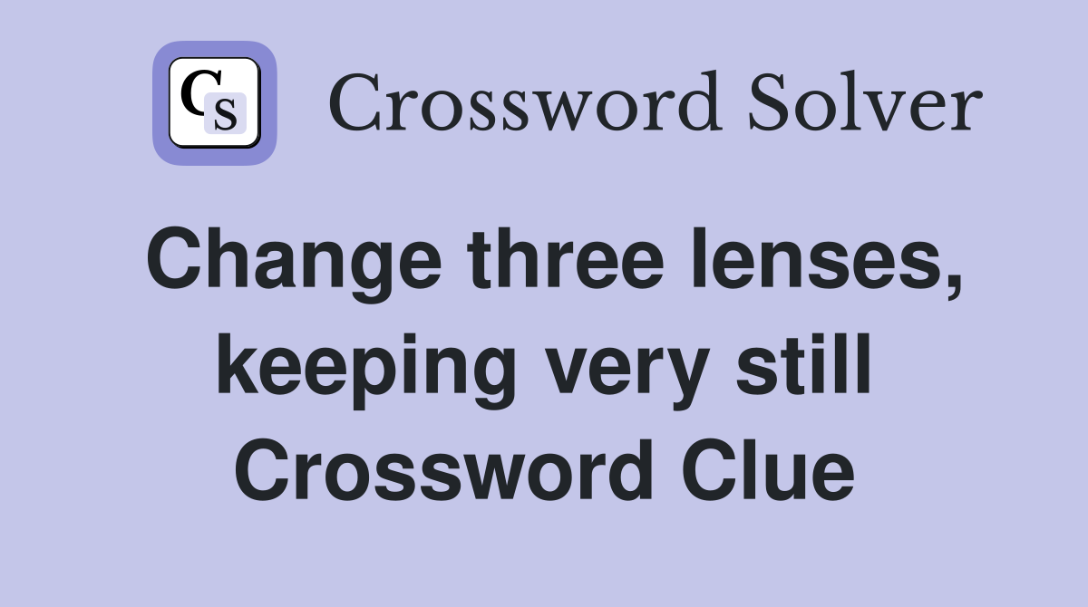 Change three lenses, keeping very still Crossword Clue