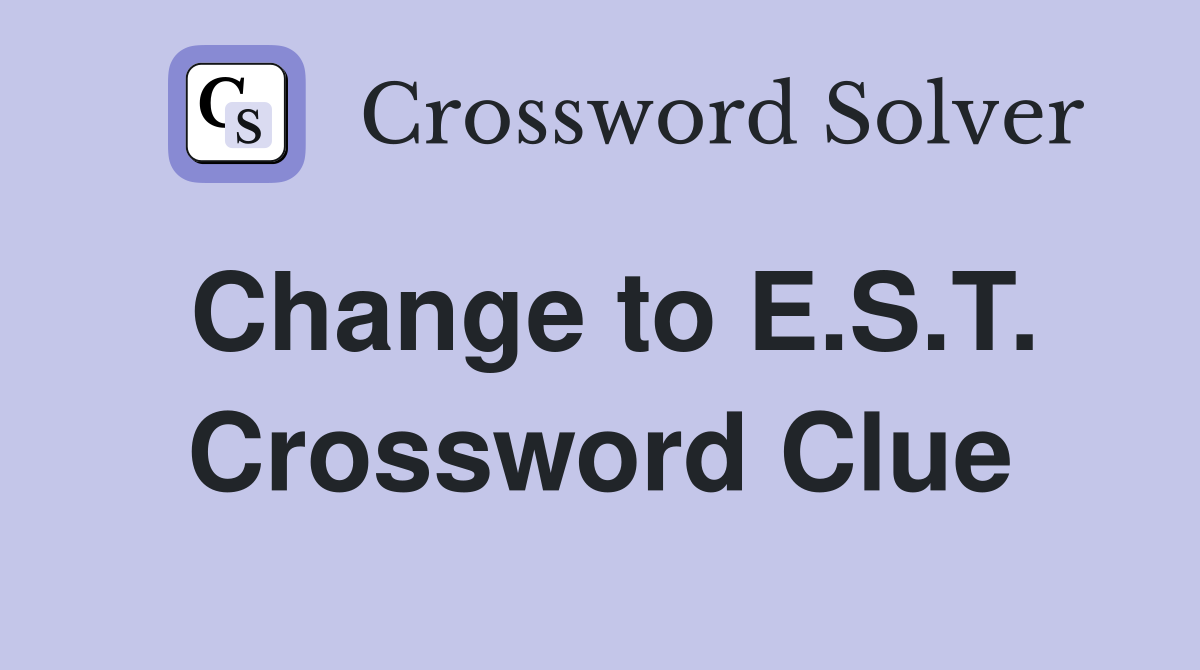 Change to E.S.T. Crossword Clue