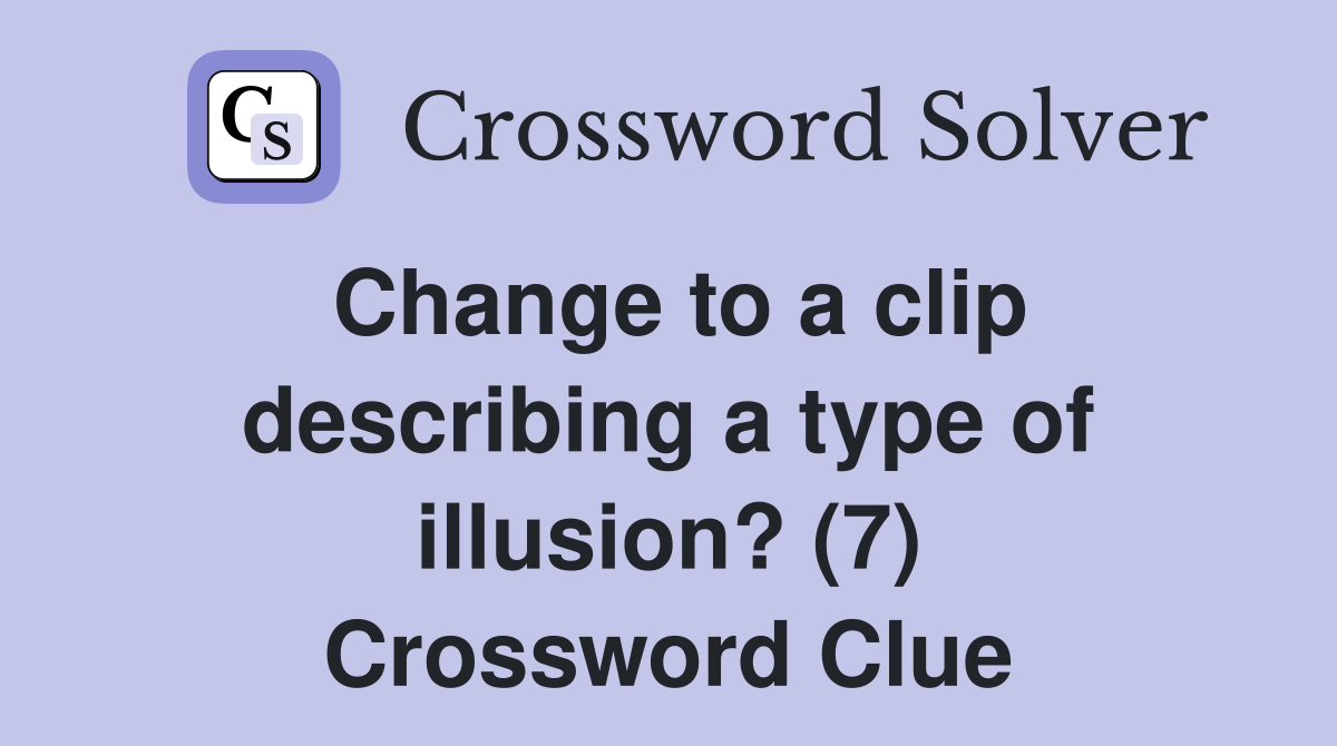 Change to a clip describing a type of illusion? (7) Crossword Clue