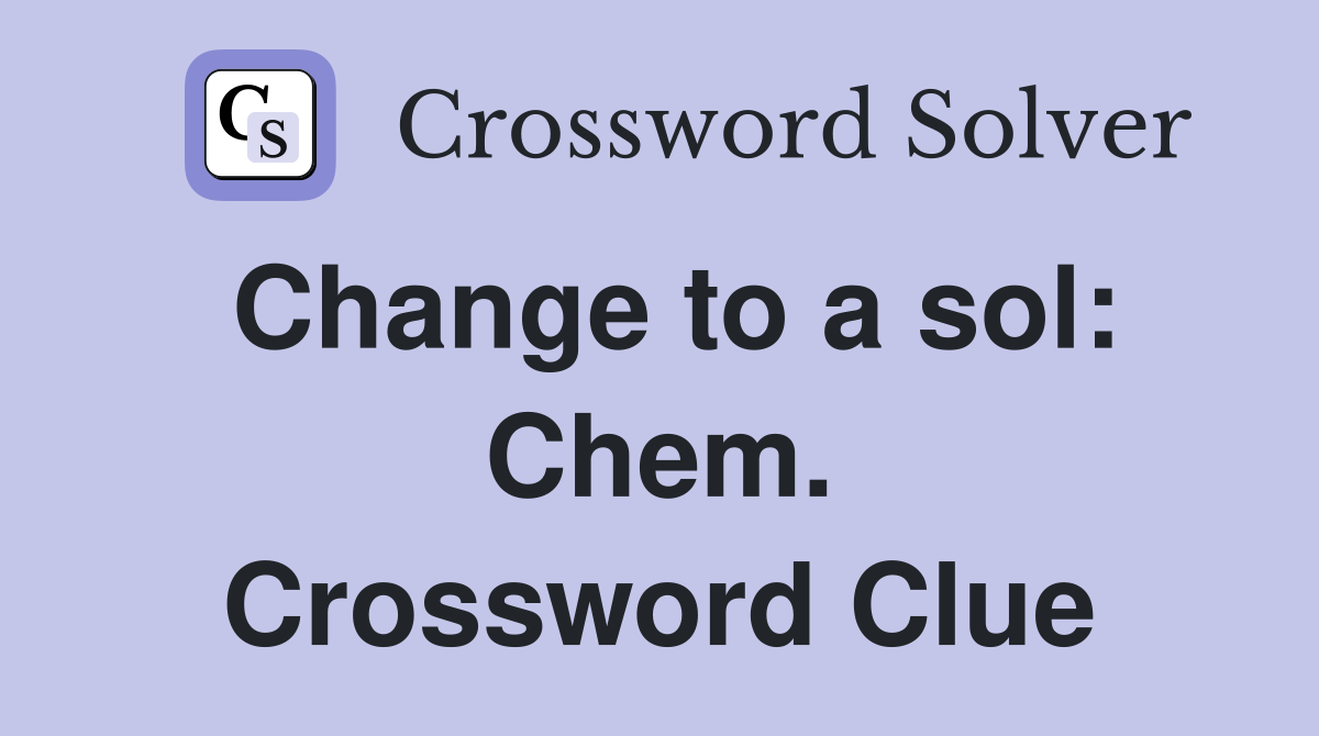 Change to a sol: Chem. Crossword Clue