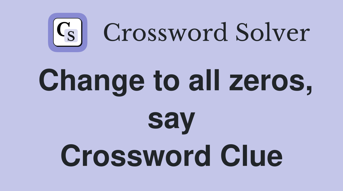Change to all zeros, say Crossword Clue
