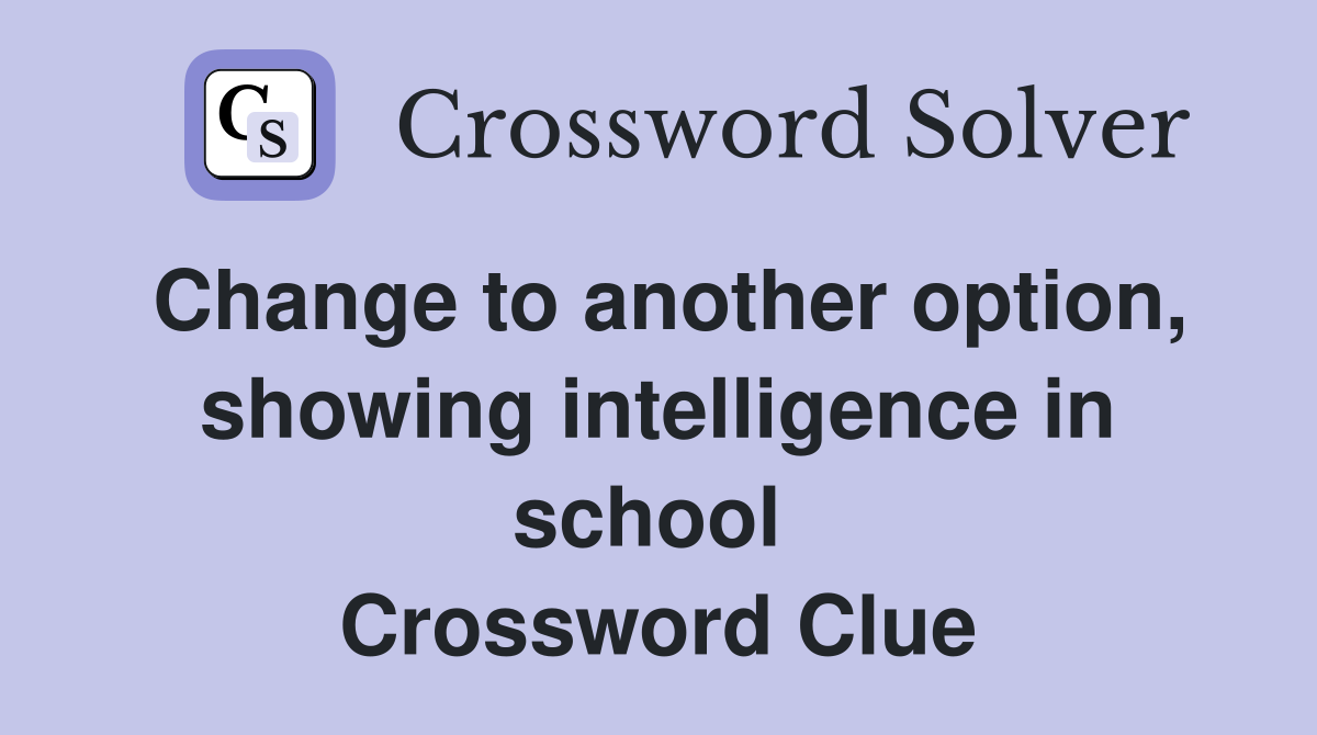Change to another option, show­ing intelligence in school  Crossword Clue