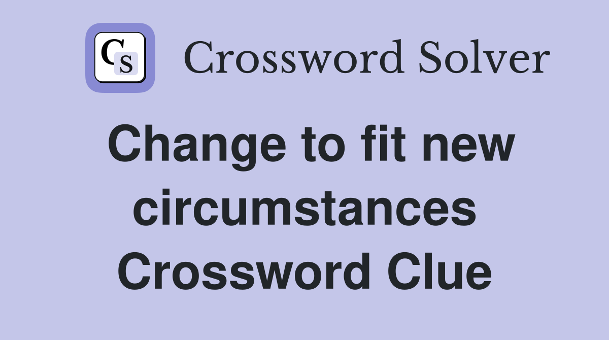 Change to fit new circumstances Crossword Clue