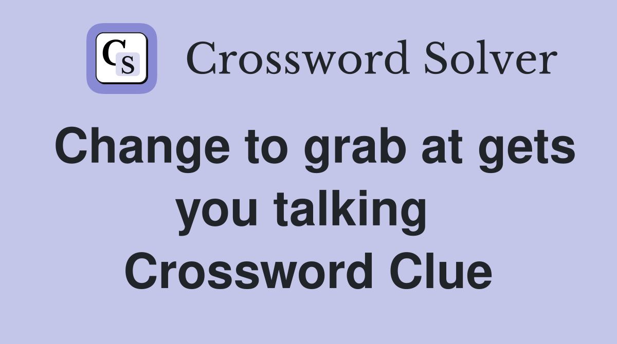 Change to grab at gets you talking  Crossword Clue