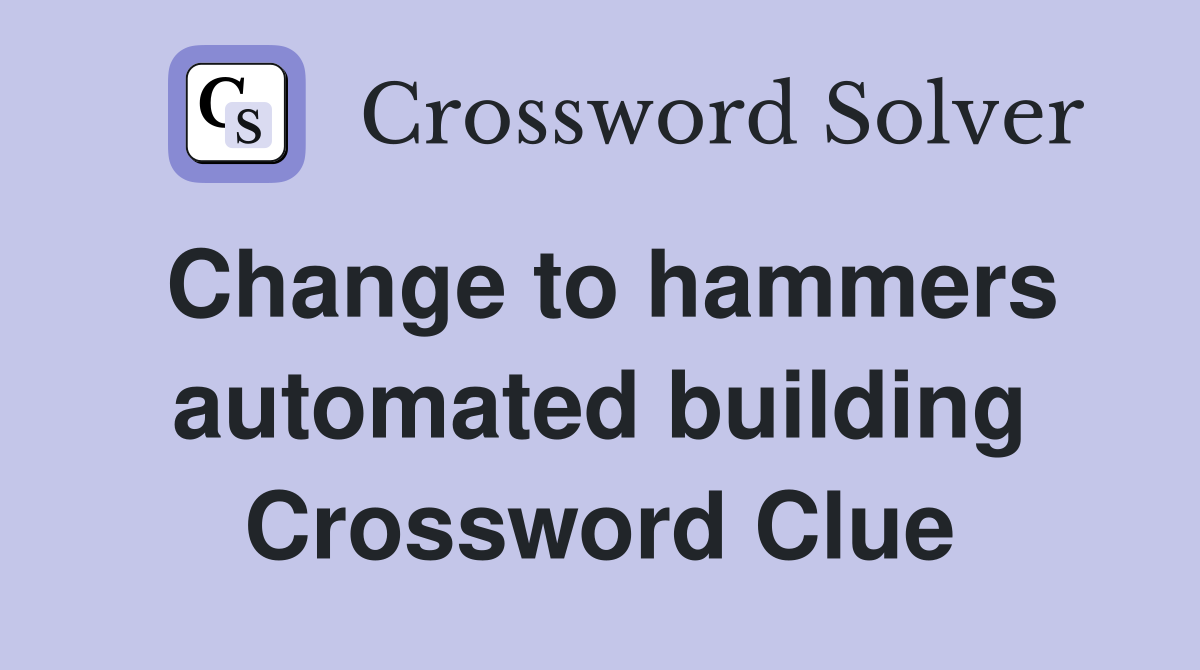 Change to hammers automated building Crossword Clue