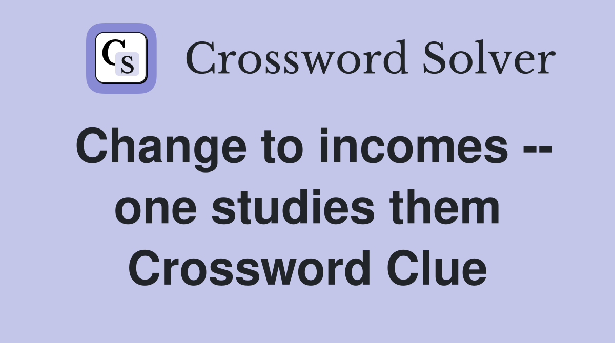 Change to incomes -- one studies them Crossword Clue