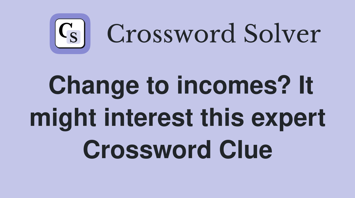 Change to incomes? It might interest this expert Crossword Clue