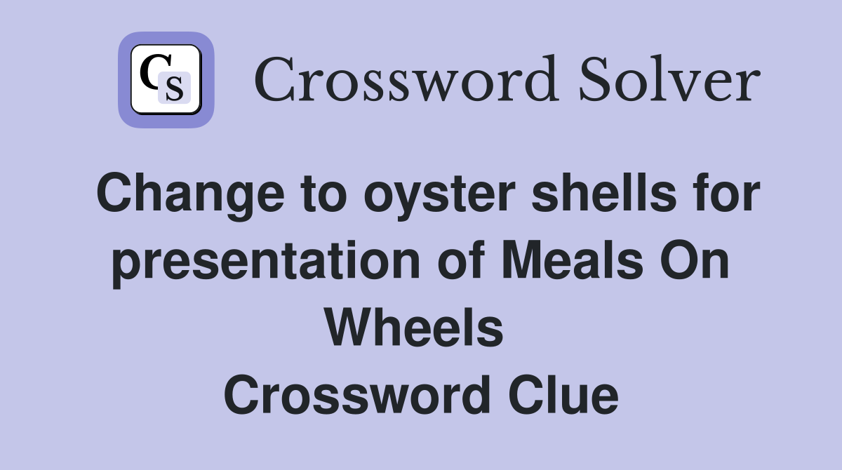 Change to oyster shells for presentation of Meals On Wheels  Crossword Clue