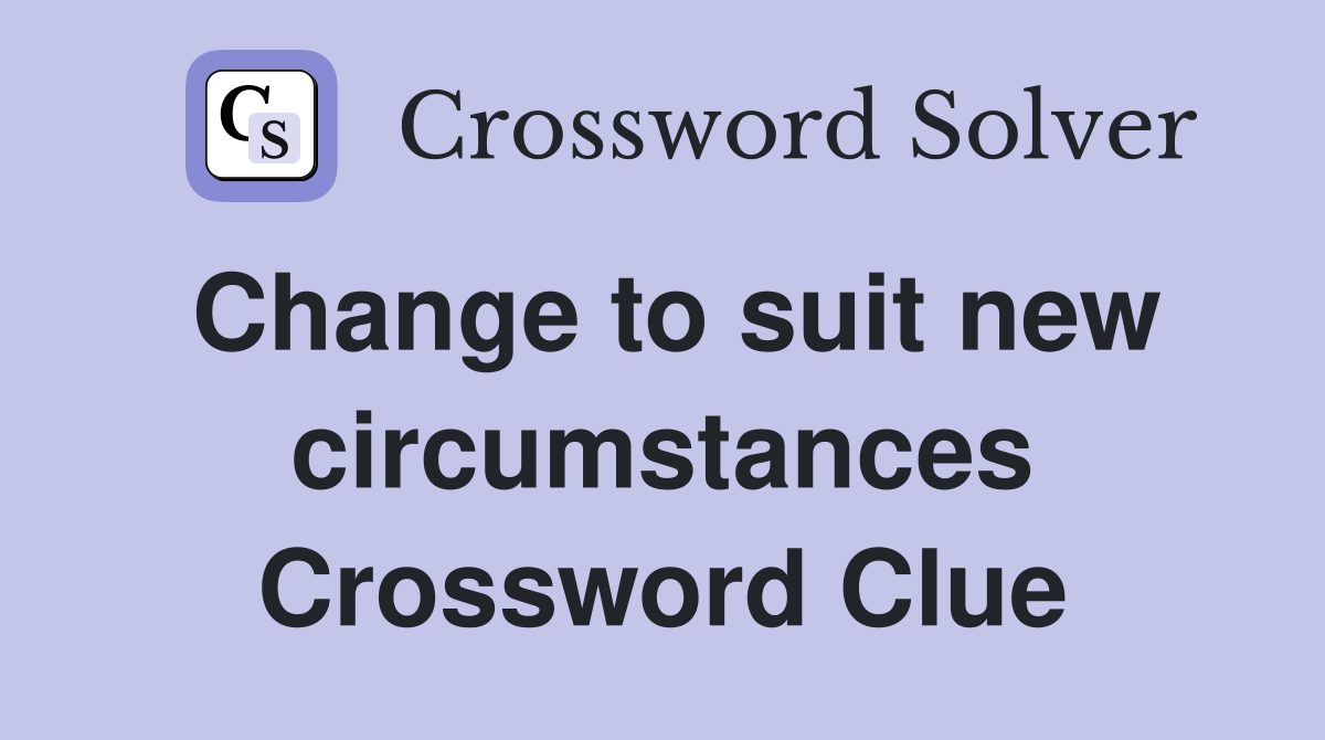 Change to suit new circumstances Crossword Clue