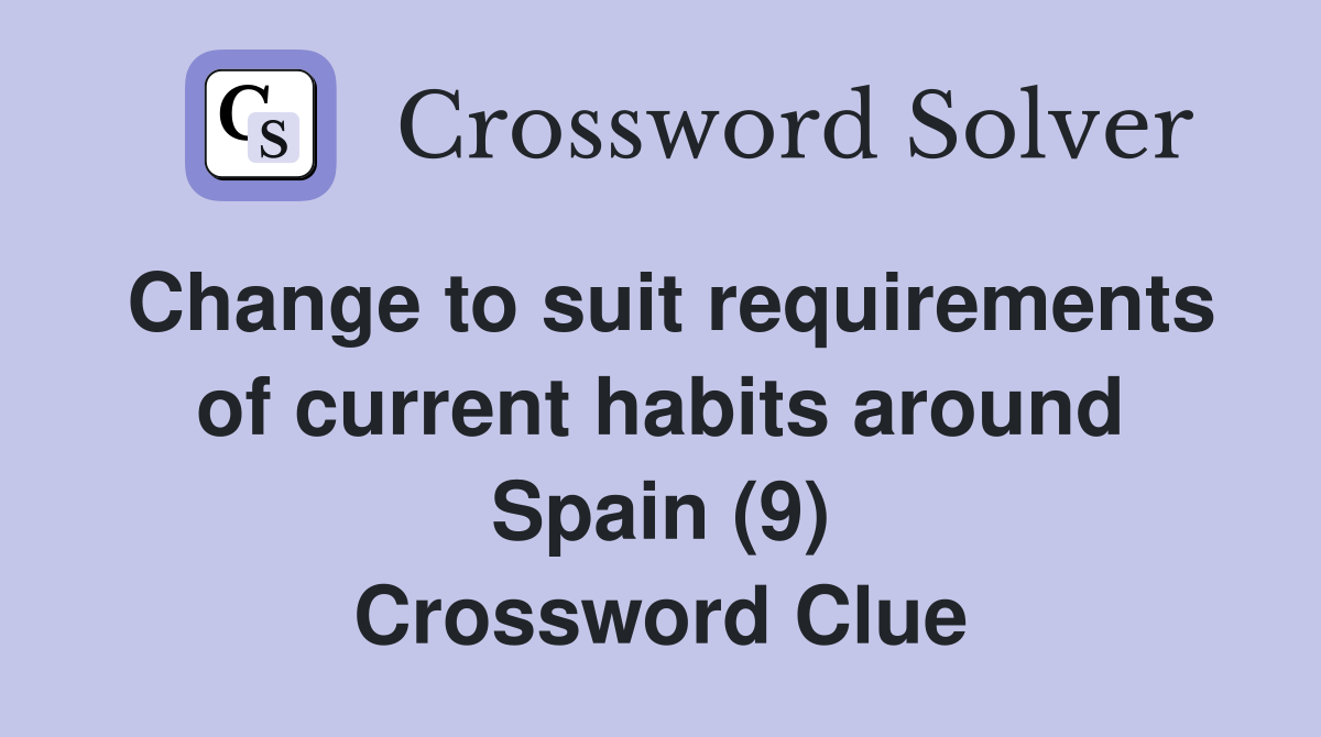 Change to suit requirements of current habits around Spain (9) Crossword Clue
