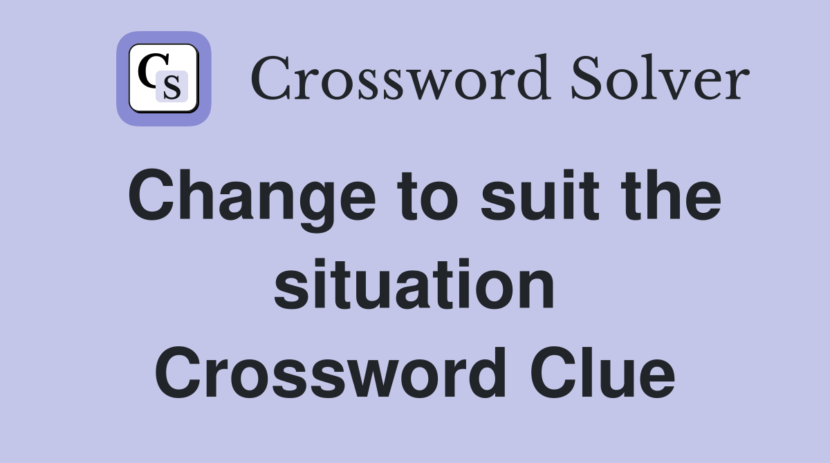 Change to suit the situation Crossword Clue
