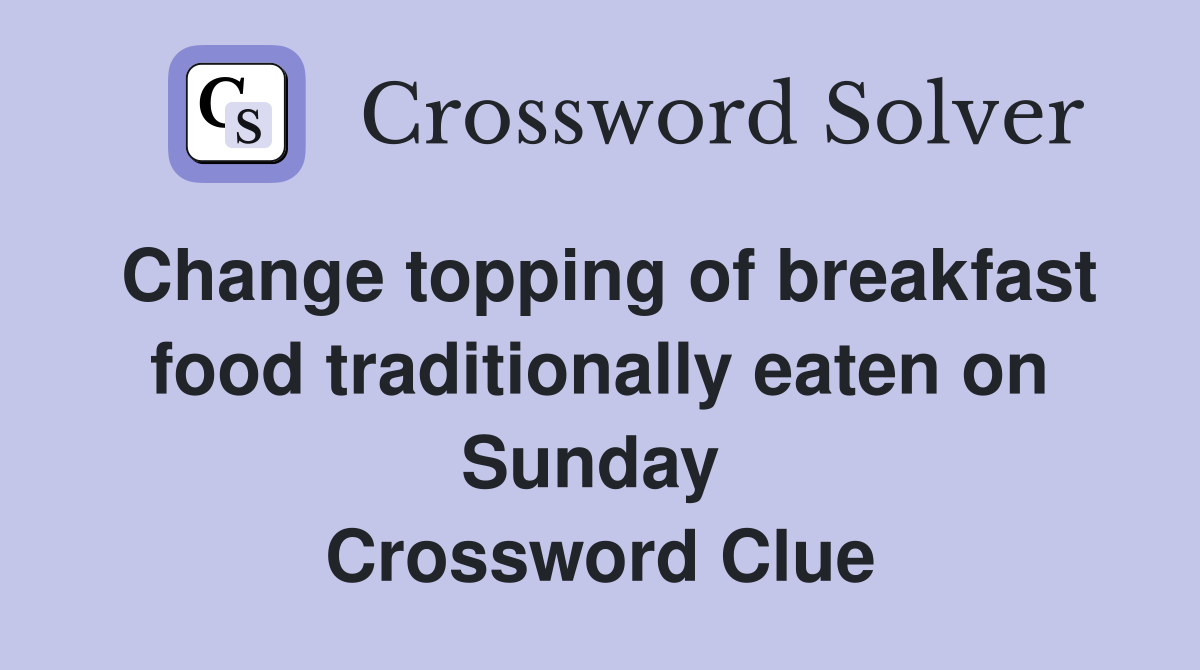 Change topping of breakfast food traditionally eaten on Sunday  Crossword Clue