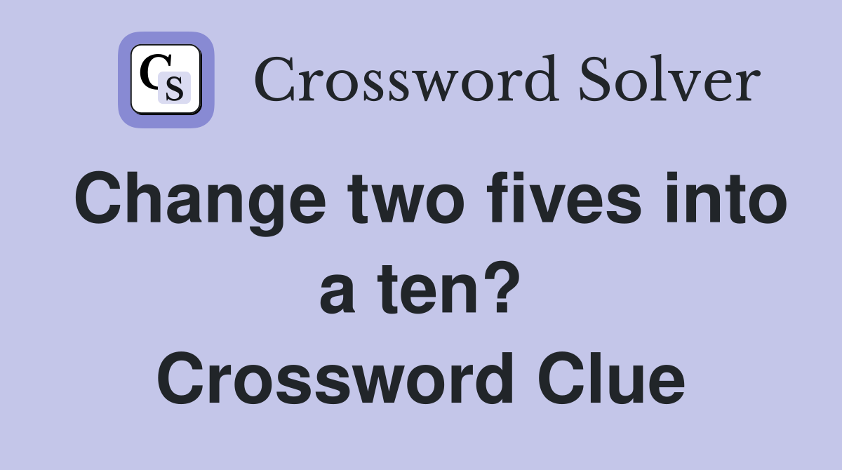 Change two fives into a ten? Crossword Clue