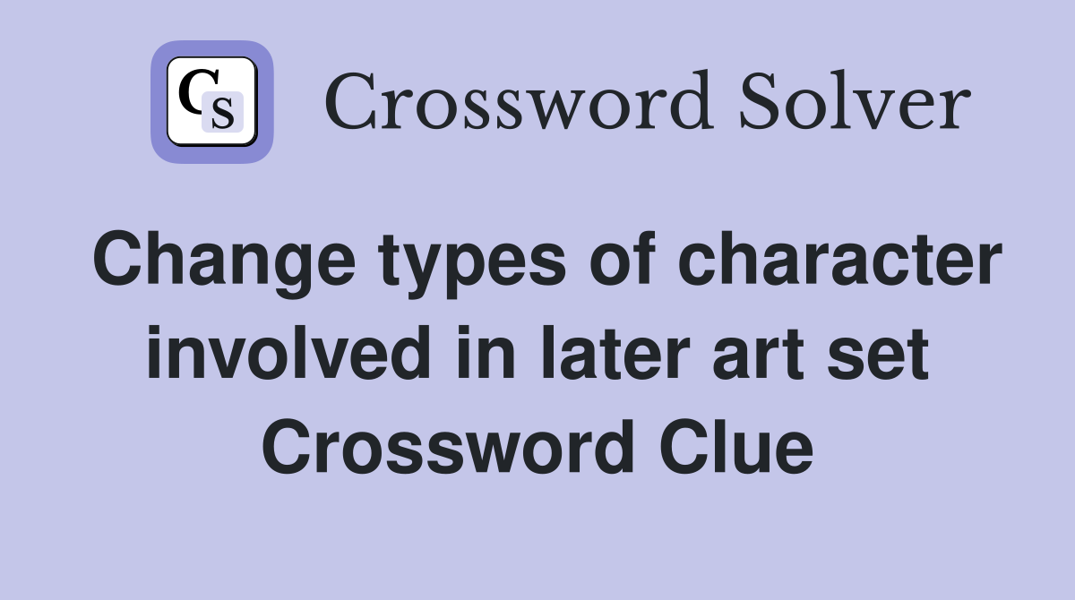 Change types of character involved in later art set Crossword Clue