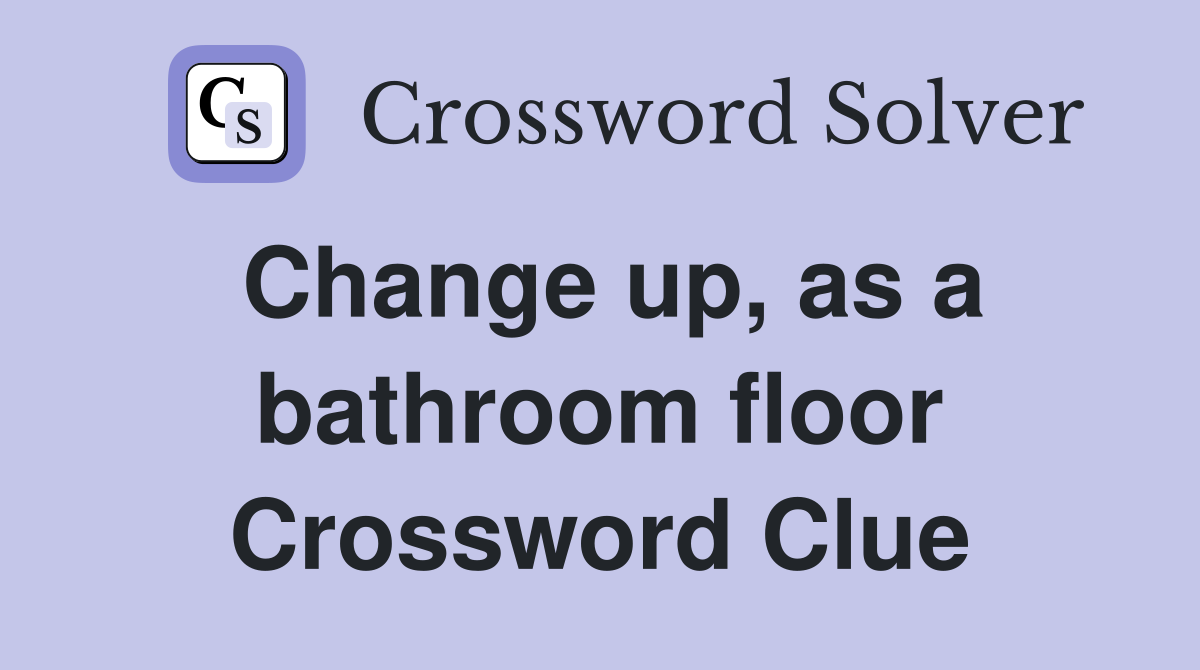 Change up, as a bathroom floor Crossword Clue
