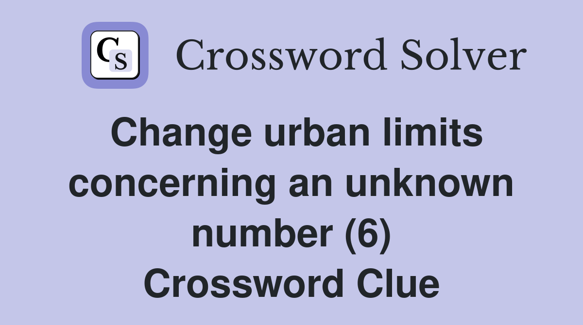Change urban limits concerning an unknown number (6) Crossword Clue